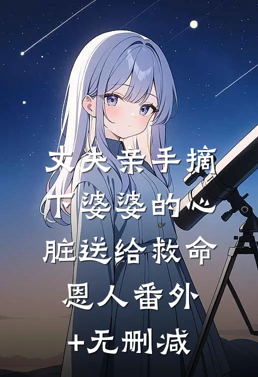 丈夫亲手摘下婆婆的心脏送给救命恩人番外+无删减