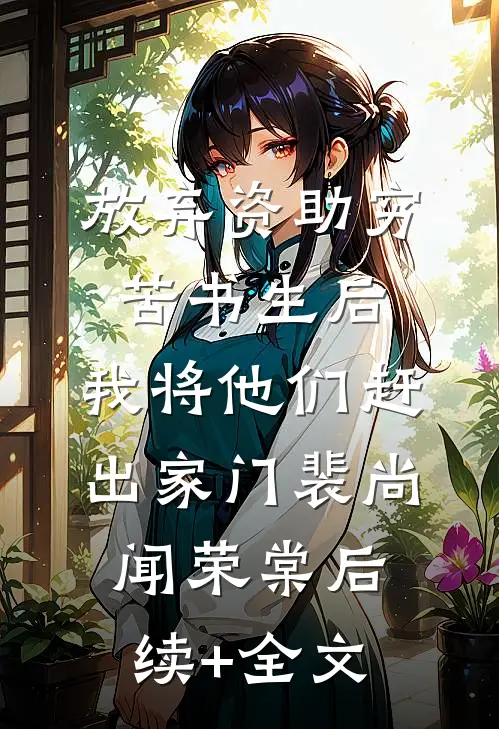 放弃资助穷苦书生后，我将他们赶出家门裴尚闻荣棠后续+全文