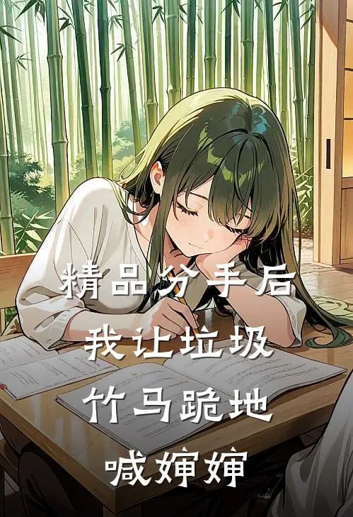 精品分手后，我让垃圾竹马跪地喊婶婶