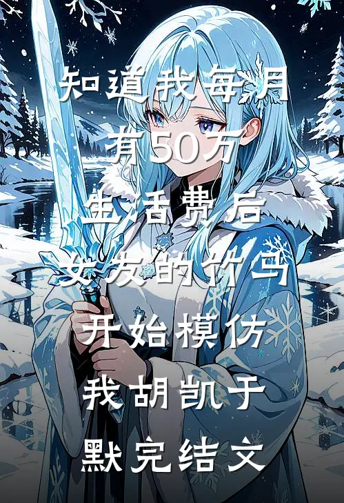 知道我每月有50万生活费后，女友的竹马开始模仿我胡凯于默完结文