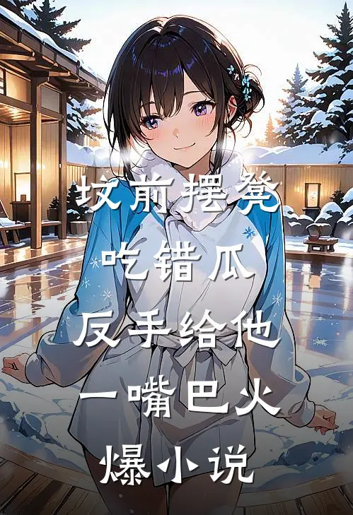 坟前摆凳吃错瓜，反手给他一嘴巴火爆小说