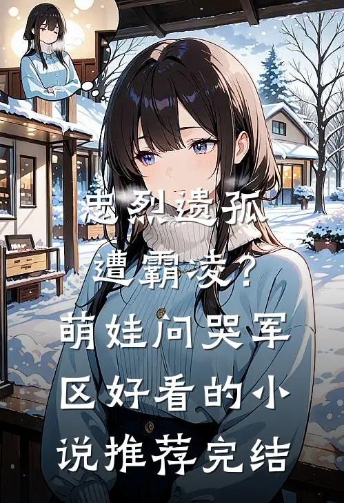忠烈遗孤遭霸凌？萌娃问哭军区好看的小说推荐完结