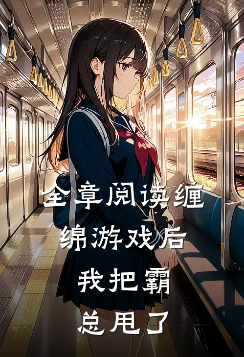 全章阅读缠绵游戏后，我把霸总甩了