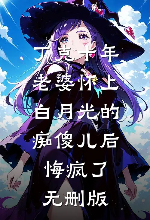 丁克十年，老婆怀上白月光的痴傻儿后，悔疯了无删版