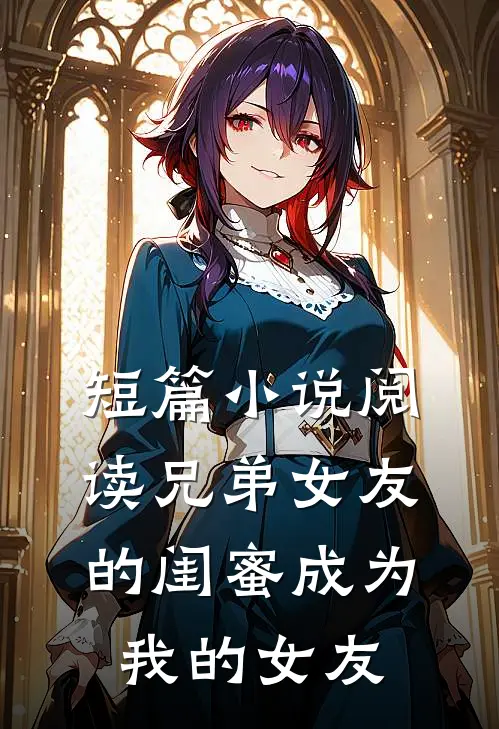 短篇小说阅读兄弟女友的闺蜜成为我的女友