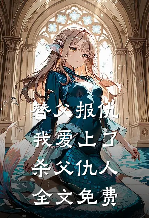替父报仇，我爱上了杀父仇人全文免费