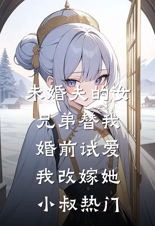 未婚夫的女兄弟替我婚前试爱，我改嫁她小叔热门