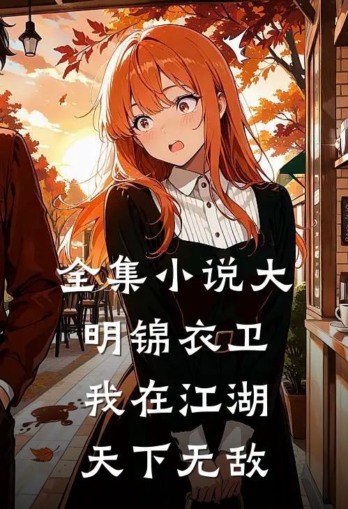 全集小说大明锦衣卫：我在江湖天下无敌