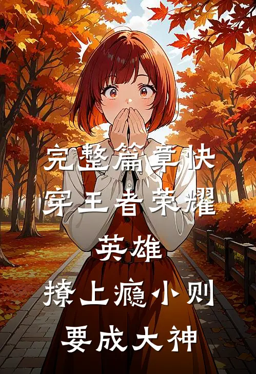 完整篇章快穿王者荣耀:英雄,撩上瘾 小则要成大神