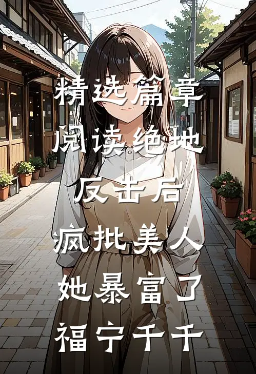 精选篇章阅读绝地反击后,疯批美人她暴富了 福宁千千