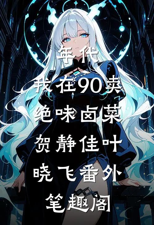年代：我在90卖绝味卤菜：贺静佳叶晓飞番外笔趣阁