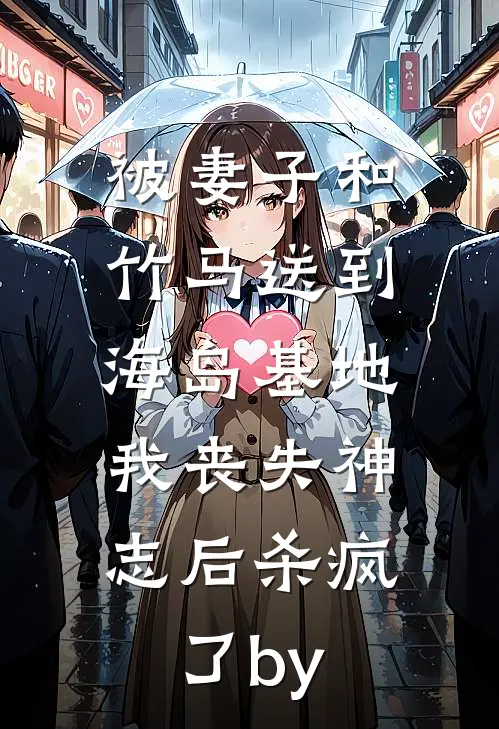被妻子和竹马送到海岛基地，我丧失神志后杀疯了by