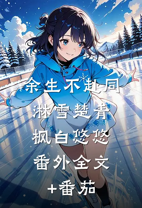 余生不赴同淋雪楚青枫白悠悠： 番外全文+番茄
