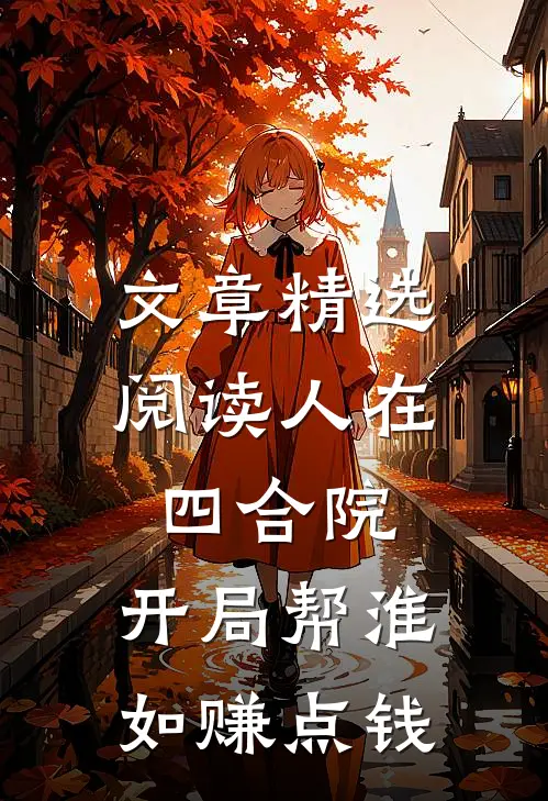 文章精选阅读人在四合院，开局帮淮如赚点钱