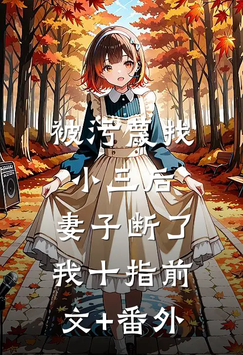 被污蔑找小三后，妻子断了我十指前文+番外