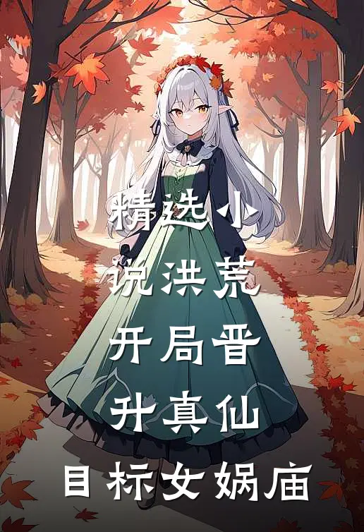 精选小说洪荒：开局晋升真仙，目标女娲庙