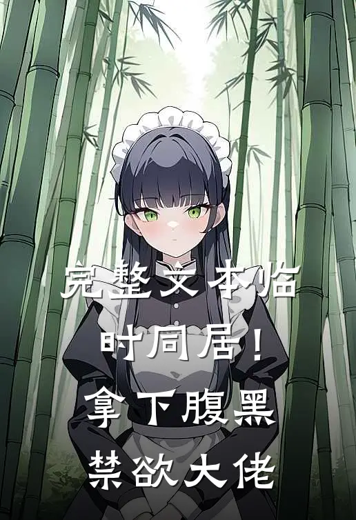 完整文本临时同居！拿下腹黑禁欲大佬