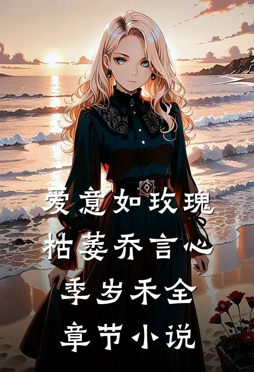 爱意如玫瑰枯萎乔言心季岁禾全章节小说