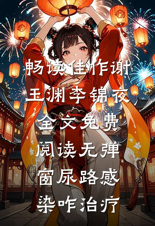 畅读佳作谢玉渊李锦夜全文免费阅读无弹窗尿路感染咋治疗
