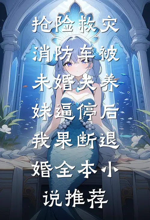 抢险救灾，消防车被未婚夫养妹逼停后，我果断退婚全本小说推荐