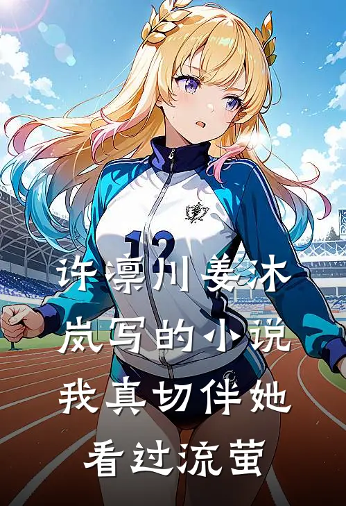 许凛川姜沐岚写的小说我真切伴她看过流萤