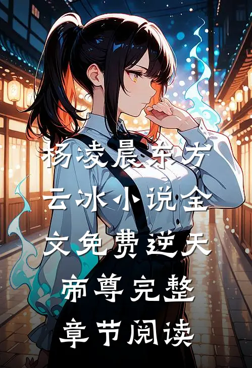 杨凌晨东方云冰小说全文免费逆天帝尊完整章节阅读