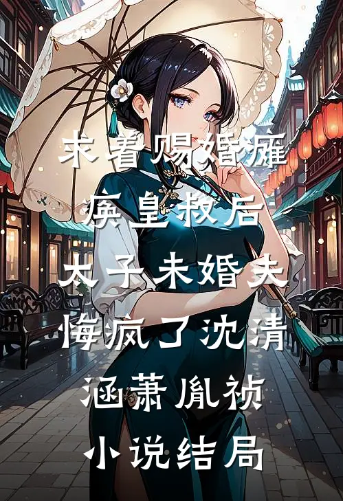 求着赐婚瘫痪皇叔后，太子未婚夫悔疯了沈清涵萧胤祯小说结局