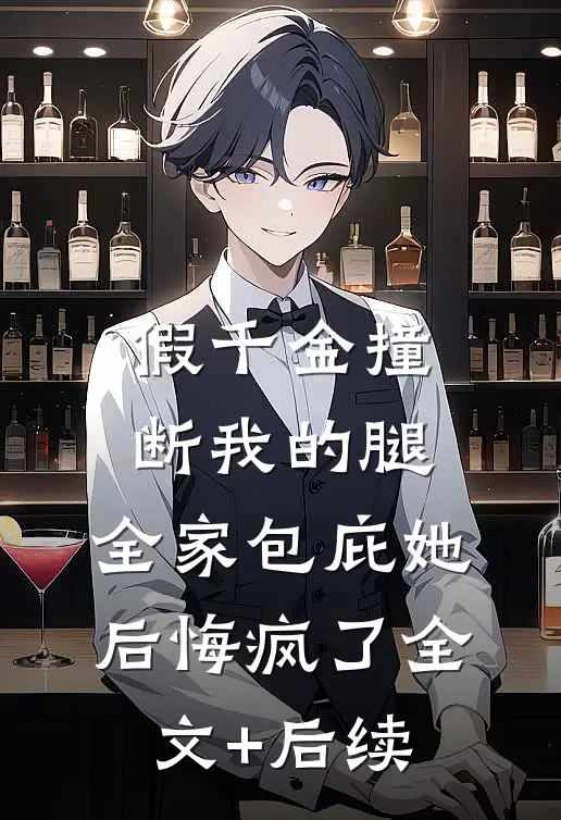 假千金撞断我的腿，全家包庇她后悔疯了全文+后续