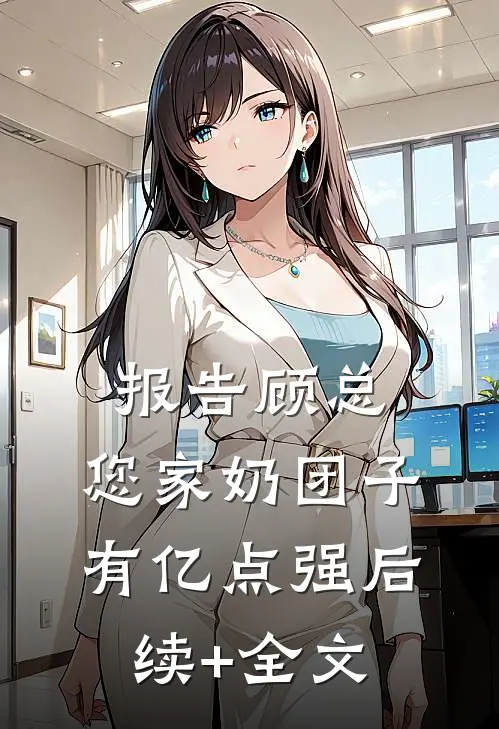 报告顾总，您家奶团子有亿点强后续+全文
