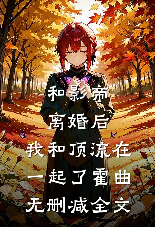 和影帝离婚后，我和顶流在一起了霍曲无删减全文