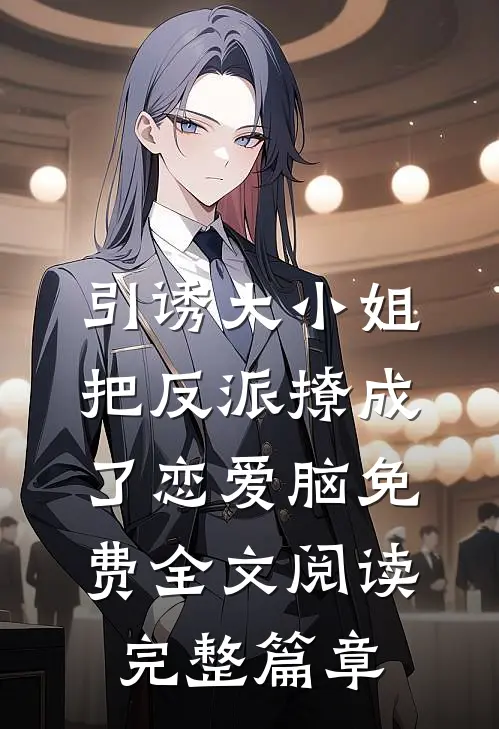 引诱大小姐把反派撩成了恋爱脑免费全文阅读完整篇章
