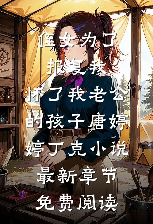 侄女为了报复我，怀了我老公的孩子唐婷婷丁克小说最新章节免费阅读