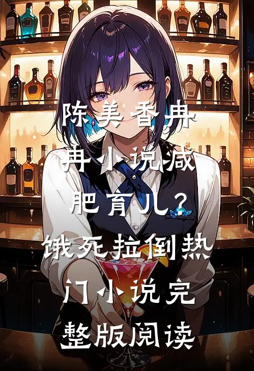 陈美香冉冉小说减肥育儿？饿死拉倒热门小说完整版阅读