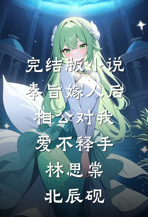 完结版小说奉旨嫁人后，相公对我爱不释手林思棠北辰砚