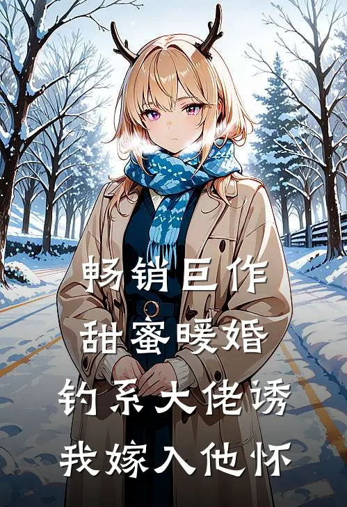 畅销巨作甜蜜暖婚：钓系大佬诱我嫁入他怀