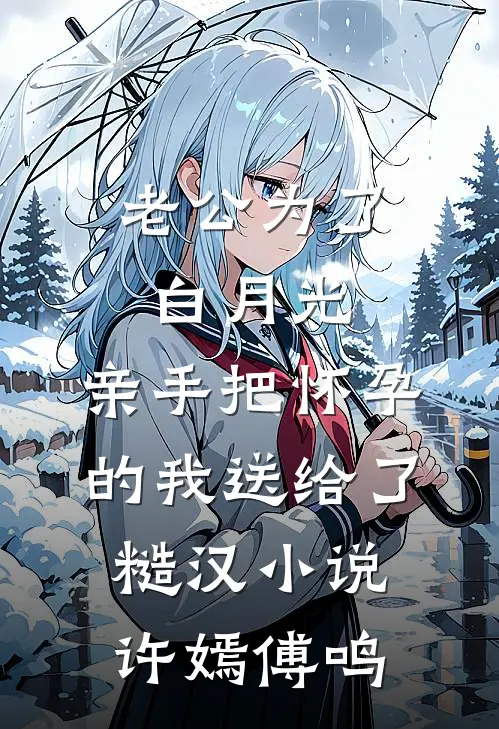 老公为了白月光，亲手把怀孕的我送给了糙汉小说许嫣傅鸣