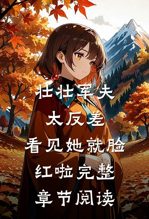壮壮军夫太反差，看见她就脸红啦完整章节阅读