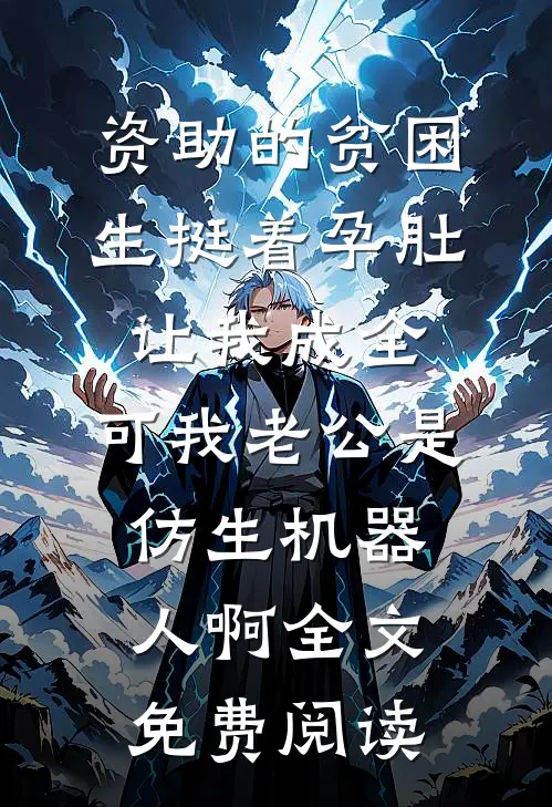 资助的贫困生挺着孕肚让我成全，可我老公是仿生机器人啊全文免费阅读