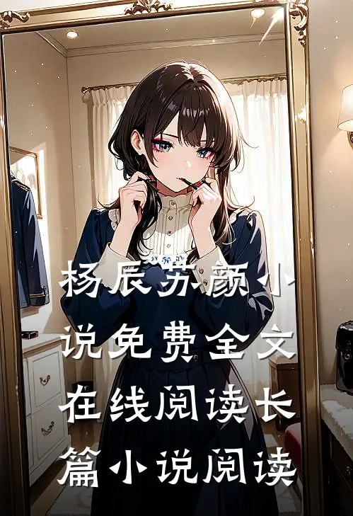 杨辰苏颜小说免费全文在线阅读长篇小说阅读