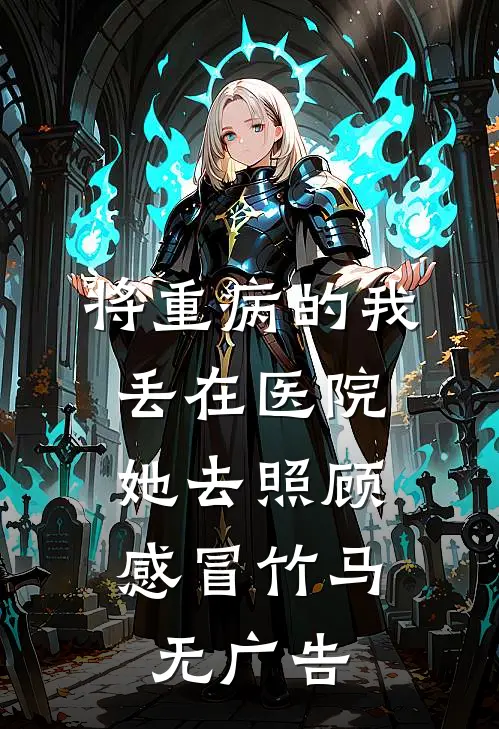 将重病的我丢在医院，她去照顾感冒竹马无广告