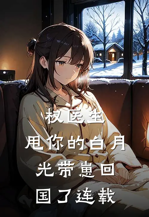 权医生，甩你的白月光带崽回国了连载