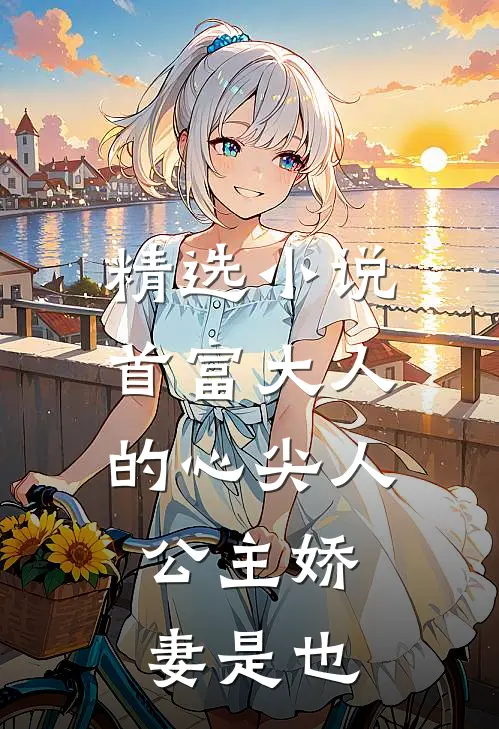 精选小说首富大人的心尖人，公主娇妻是也
