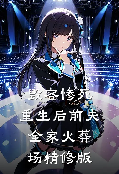 毁容惨死，重生后前夫全家火葬场精修版