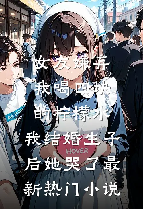 女友嫌弃我喝四块的柠檬水，我结婚生子后她哭了最新热门小说