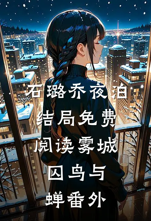 石璐乔夜泊结局免费阅读雾城：囚鸟与蝉番外