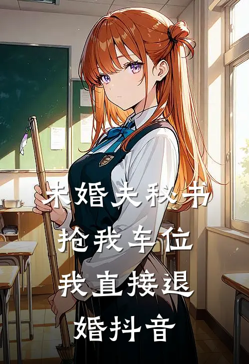 未婚夫秘书抢我车位，我直接退婚抖音