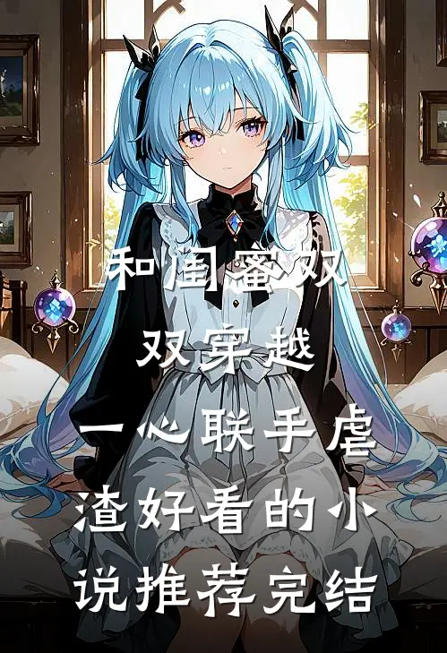 和闺蜜双双穿越，一心联手虐渣好看的小说推荐完结