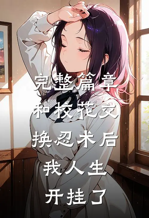 完整篇章和校花交换忍术后，我人生开挂了