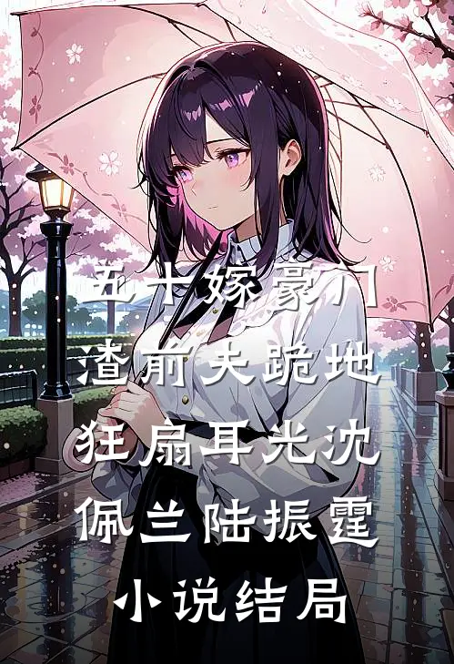 五十嫁豪门，渣前夫跪地狂扇耳光沈佩兰陆振霆小说结局