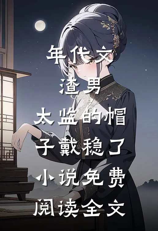 年代文：渣男，太监的帽子戴稳了小说免费阅读全文